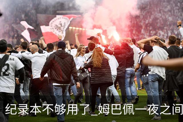 纪录本不够用了 姆巴佩一夜之间刷新多项纪录